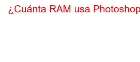 ¿Cuánta RAM usa Photoshop?