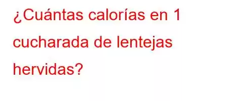 ¿Cuántas calorías en 1 cucharada de lentejas hervidas