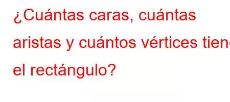 ¿Cuántas caras, cuántas aristas y cuántos vértices tiene el rectángulo?