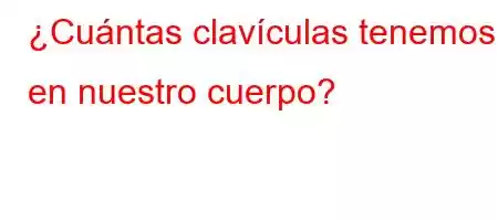 ¿Cuántas clavículas tenemos en nuestro cuerpo?