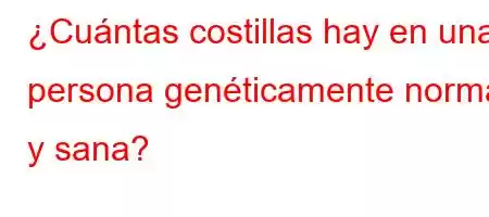 ¿Cuántas costillas hay en una persona genéticamente normal y sana