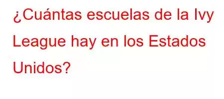 ¿Cuántas escuelas de la Ivy League hay en los Estados Unidos