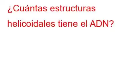 ¿Cuántas estructuras helicoidales tiene el ADN?