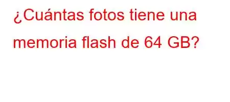 ¿Cuántas fotos tiene una memoria flash de 64 GB?