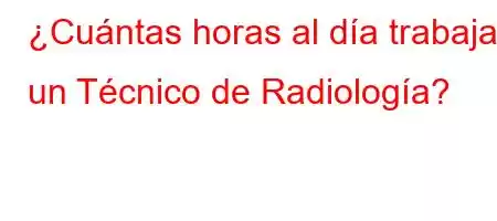 ¿Cuántas horas al día trabaja un Técnico de Radiología