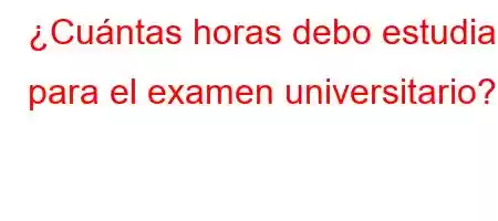 ¿Cuántas horas debo estudiar para el examen universitario