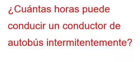 ¿Cuántas horas puede conducir un conductor de autobús intermitentemente