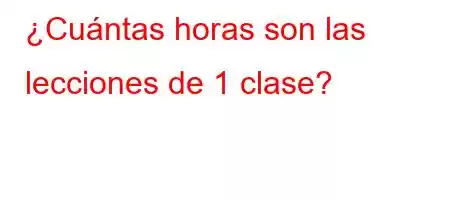 ¿Cuántas horas son las lecciones de 1 clase?