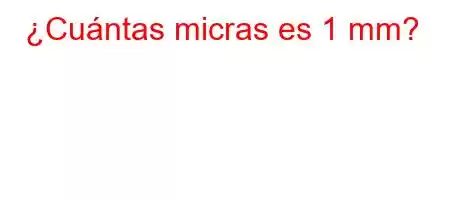 ¿Cuántas micras es 1 mm?