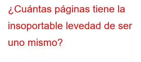 ¿Cuántas páginas tiene la insoportable levedad de ser uno mismo?