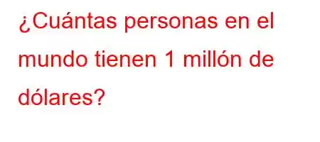 ¿Cuántas personas en el mundo tienen 1 millón de dólares?