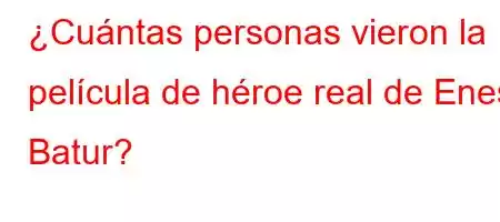 ¿Cuántas personas vieron la película de héroe real de Enes Batur