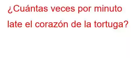 ¿Cuántas veces por minuto late el corazón de la tortuga?