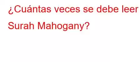 ¿Cuántas veces se debe leer Surah Mahogany