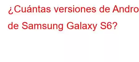 ¿Cuántas versiones de Android de Samsung Galaxy S6?