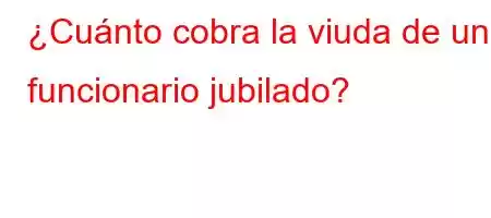 ¿Cuánto cobra la viuda de un funcionario jubilado?