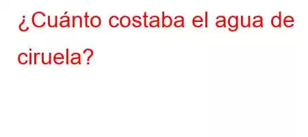 ¿Cuánto costaba el agua de ciruela?