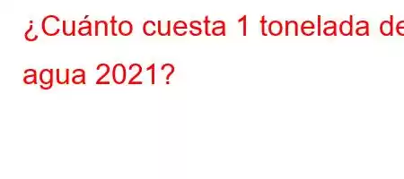 ¿Cuánto cuesta 1 tonelada de agua 2021?