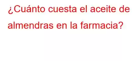 ¿Cuánto cuesta el aceite de almendras en la farmacia?