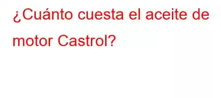 ¿Cuánto cuesta el aceite de motor Castrol?