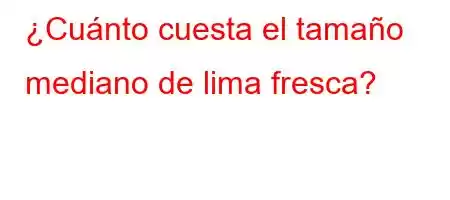 ¿Cuánto cuesta el tamaño mediano de lima fresca