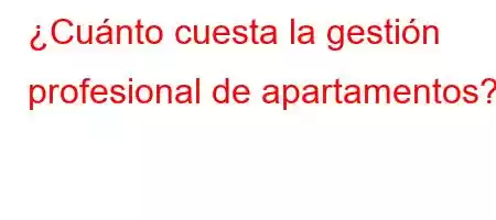 ¿Cuánto cuesta la gestión profesional de apartamentos