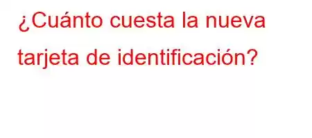 ¿Cuánto cuesta la nueva tarjeta de identificación?