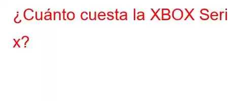 ¿Cuánto cuesta la XBOX Serie x