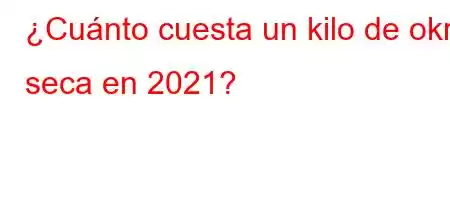 ¿Cuánto cuesta un kilo de okra seca en 2021?