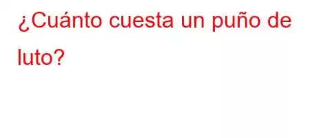 ¿Cuánto cuesta un puño de luto?