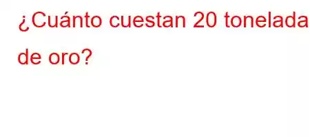 ¿Cuánto cuestan 20 toneladas de oro?