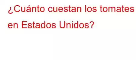 ¿Cuánto cuestan los tomates en Estados Unidos