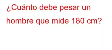 ¿Cuánto debe pesar un hombre que mide 180 cm?