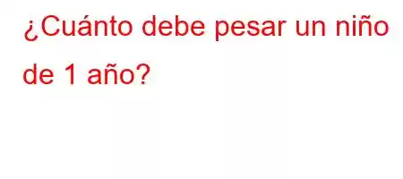 ¿Cuánto debe pesar un niño de 1 año?