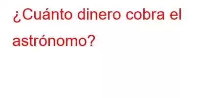 ¿Cuánto dinero cobra el astrónomo?