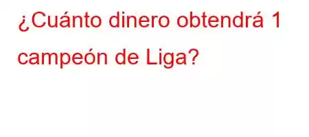 ¿Cuánto dinero obtendrá 1 campeón de Liga?