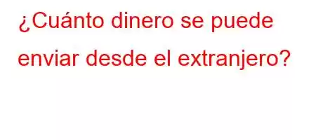 ¿Cuánto dinero se puede enviar desde el extranjero?