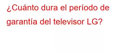 ¿Cuánto dura el período de garantía del televisor LG