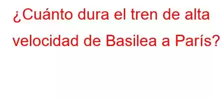 ¿Cuánto dura el tren de alta velocidad de Basilea a París?