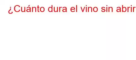 ¿Cuánto dura el vino sin abrir