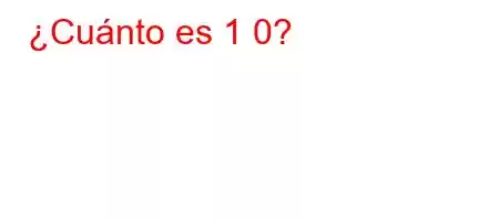 ¿Cuánto es 1 0?