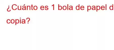 ¿Cuánto es 1 bola de papel de copia?