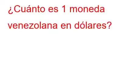 ¿Cuánto es 1 moneda venezolana en dólares