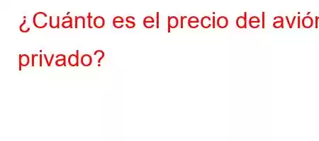 ¿Cuánto es el precio del avión privado