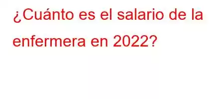 ¿Cuánto es el salario de la enfermera en 2022