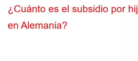 ¿Cuánto es el subsidio por hijo en Alemania?