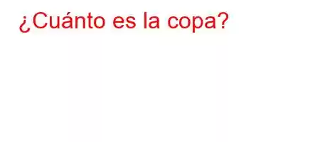 ¿Cuánto es la copa