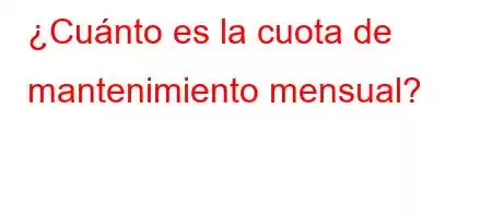 ¿Cuánto es la cuota de mantenimiento mensual?