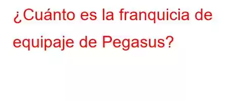 ¿Cuánto es la franquicia de equipaje de Pegasus?