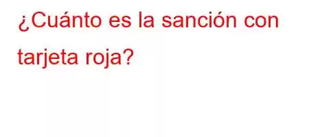 ¿Cuánto es la sanción con tarjeta roja